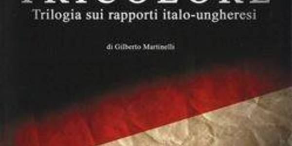 Immagine decorativa per il contenuto Martinelli, Gilberto "Nel segno del tricolore: trilogia sui rapporti italo-ungheresi"